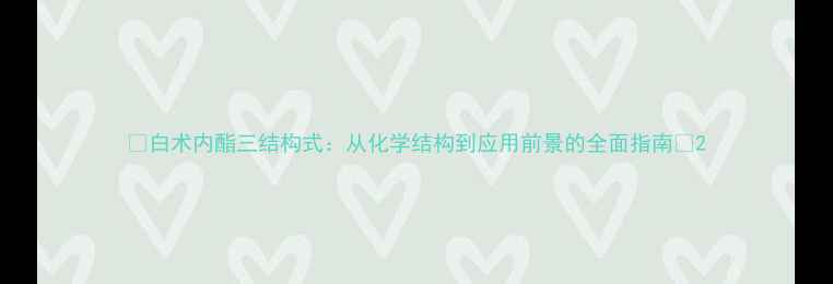 图片 🌟白术内酯三结构式：从化学结构到应用前景的全面指南🌟2