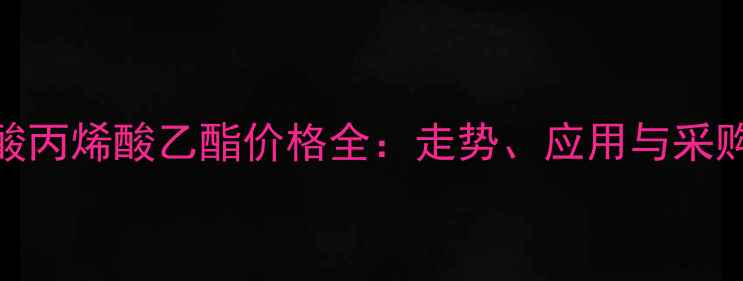 图片 🌟碳本酸丙烯酸乙酯价格全：走势、应用与采购指南🌟