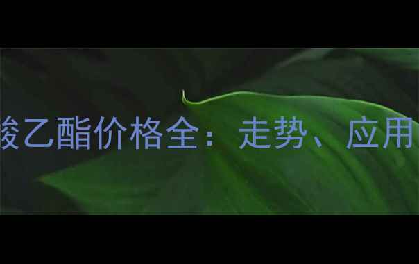 图片 🌟碳本酸丙烯酸乙酯价格全：走势、应用与采购指南🌟2