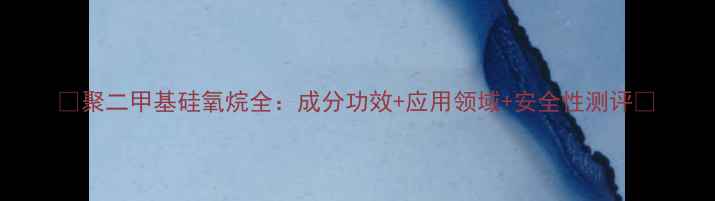 图片 🌟聚二甲基硅氧烷全：成分功效+应用领域+安全性测评🔬