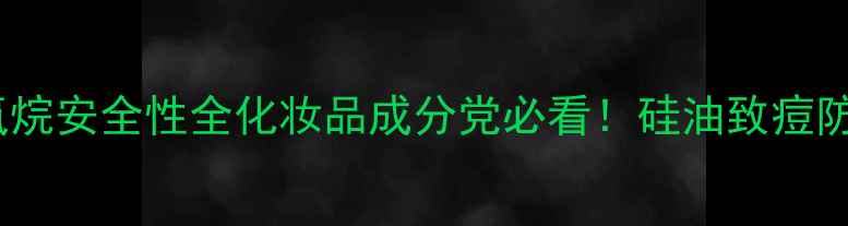 图片 🌟聚二甲基硅氧烷安全性全化妆品成分党必看！硅油致痘防腐剂风险大🌟1