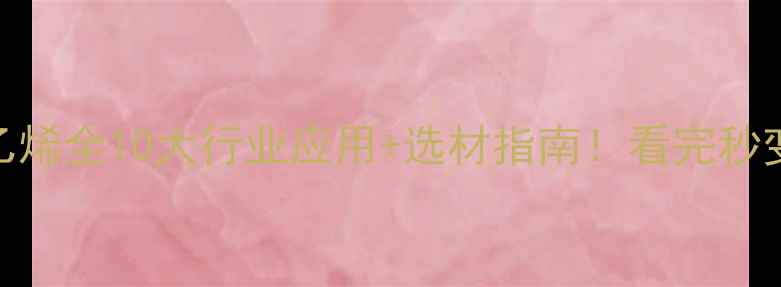 图片 🌟聚偏二氯乙烯全10大行业应用+选材指南！看完秒变材料专家💡