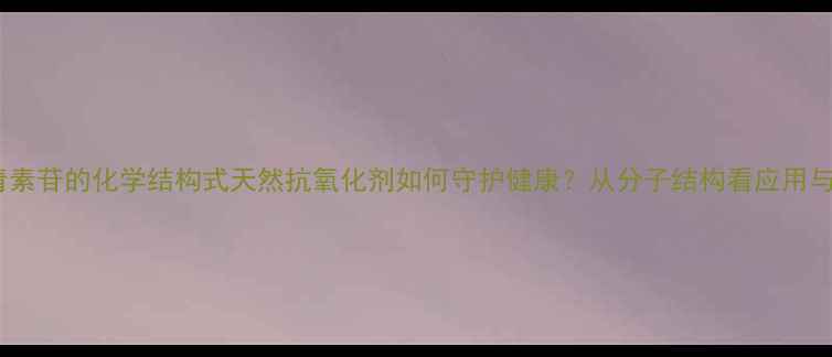 图片 🌟花青素苷的化学结构式天然抗氧化剂如何守护健康？从分子结构看应用与合成2