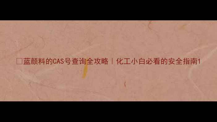 图片 🌟蓝颜料的CAS号查询全攻略｜化工小白必看的安全指南1