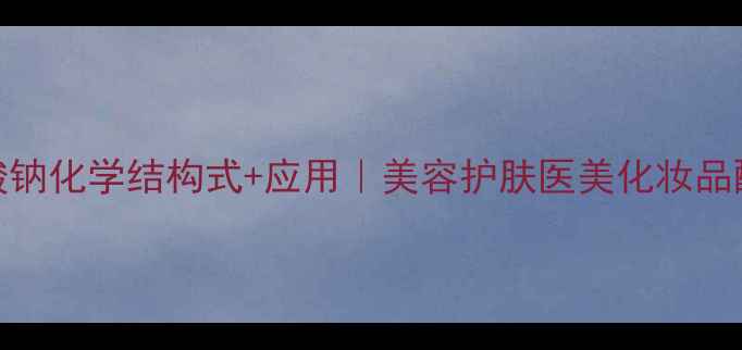 图片 🌟透明质酸钠化学结构式+应用｜美容护肤医美化妆品配方全指南