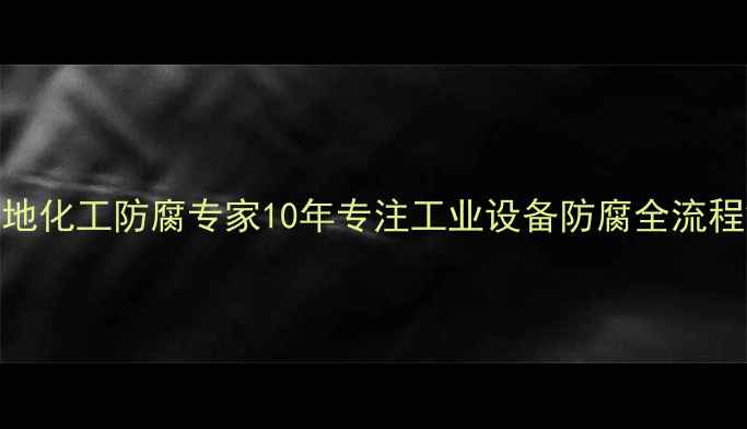 图片 🌟驻马店本地化工防腐专家10年专注工业设备防腐全流程解决方案🌟
