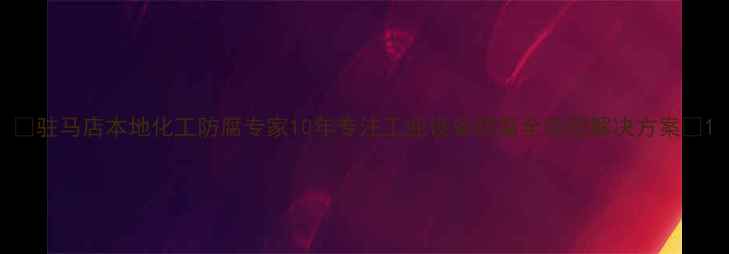 图片 🌟驻马店本地化工防腐专家10年专注工业设备防腐全流程解决方案🌟1