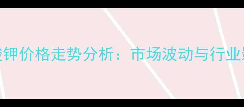 图片 🌱硫酸钾价格走势分析：市场波动与行业影响全