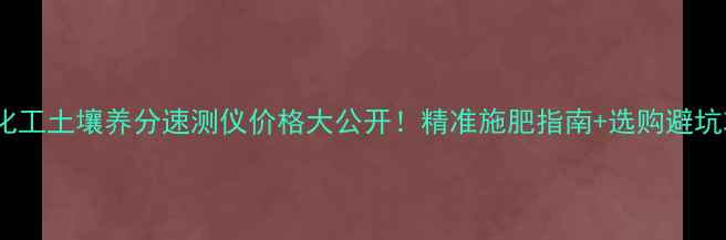 图片 🌱郑州化工土壤养分速测仪价格大公开！精准施肥指南+选购避坑攻略🔍1
