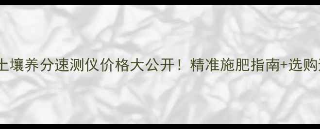 图片 🌱郑州化工土壤养分速测仪价格大公开！精准施肥指南+选购避坑攻略🔍2