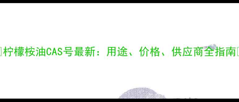 图片 🌿柠檬桉油CAS号最新：用途、价格、供应商全指南💡