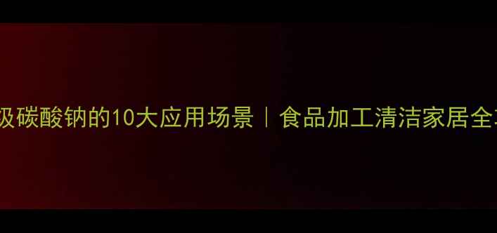 图片 🍃食品级碳酸钠的10大应用场景｜食品加工清洁家居全攻略✨1