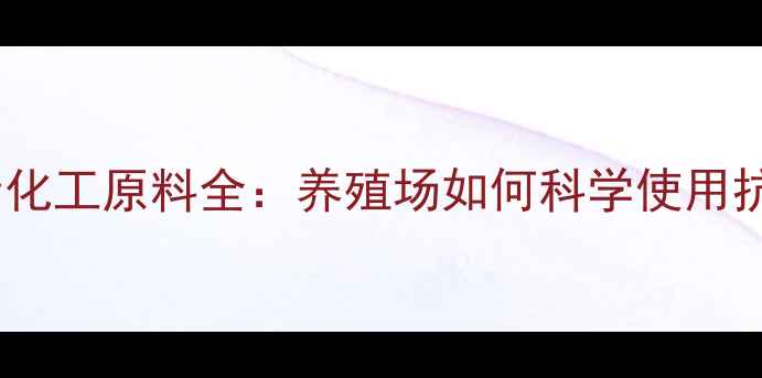 图片 🐔禽用脱氧诺卡素化工原料全：养殖场如何科学使用抗生素提升效益？1