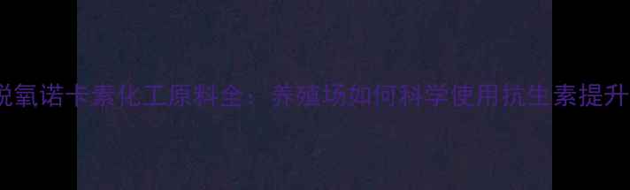 图片 🐔禽用脱氧诺卡素化工原料全：养殖场如何科学使用抗生素提升效益？2