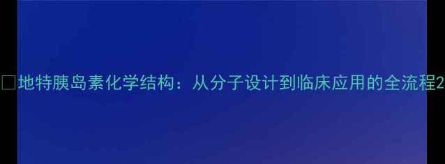 图片 💊地特胰岛素化学结构：从分子设计到临床应用的全流程2