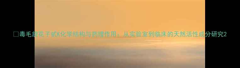 图片 💊毒毛旋花子甙K化学结构与药理作用：从实验室到临床的天然活性成分研究2