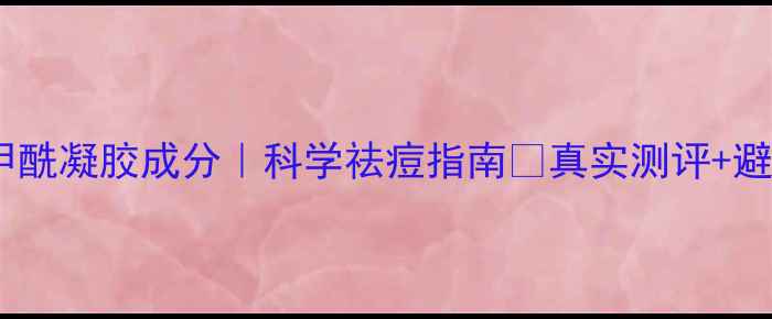 图片 💊过氧苯甲酰凝胶成分｜科学祛痘指南✨真实测评+避坑攻略🔥2