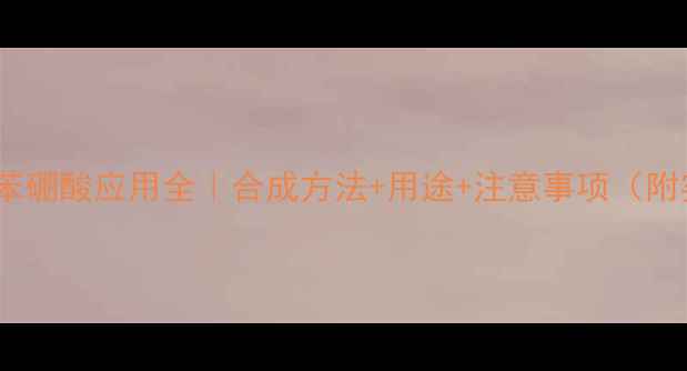 图片 💡3-甲基溴苯硼酸应用全｜合成方法+用途+注意事项（附实验方案）2