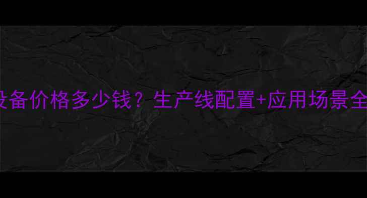 图片 💡sap吸水树脂设备价格多少钱？生产线配置+应用场景全（附报价参考）
