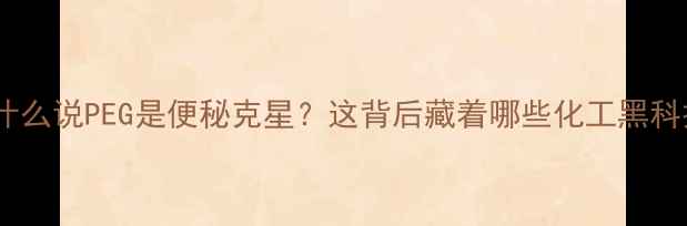 图片 💡为什么说PEG是便秘克星？这背后藏着哪些化工黑科技？2