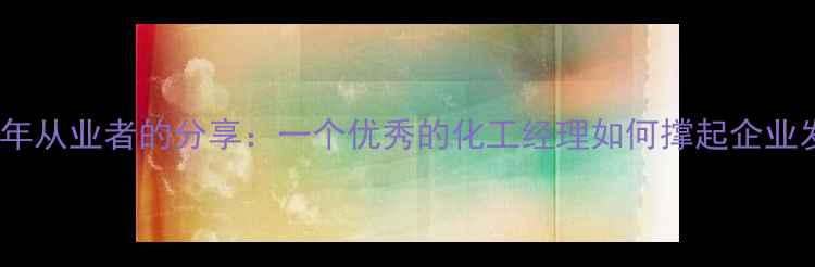 图片 💡作为化工行业10年从业者的分享：一个优秀的化工经理如何撑起企业发展的四梁八柱💡2