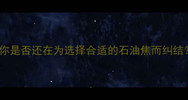 图片 💡你是否还在为选择合适的石油焦而纠结？2