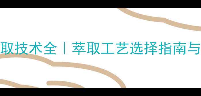 图片 💡化工萃取技术全｜萃取工艺选择指南与应用场景