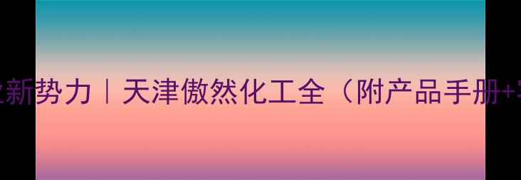 图片 💡化工行业新势力｜天津傲然化工全（附产品手册+客服通道）