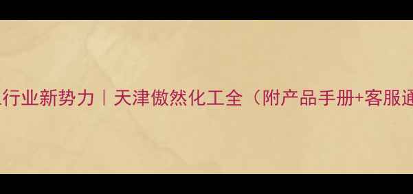 图片 💡化工行业新势力｜天津傲然化工全（附产品手册+客服通道）1