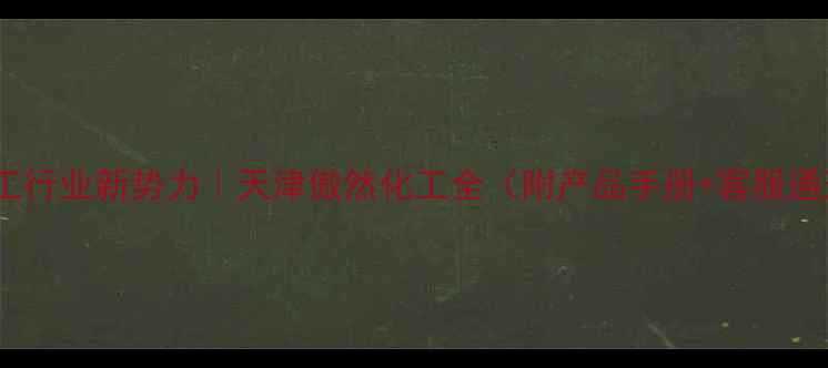 图片 💡化工行业新势力｜天津傲然化工全（附产品手册+客服通道）2