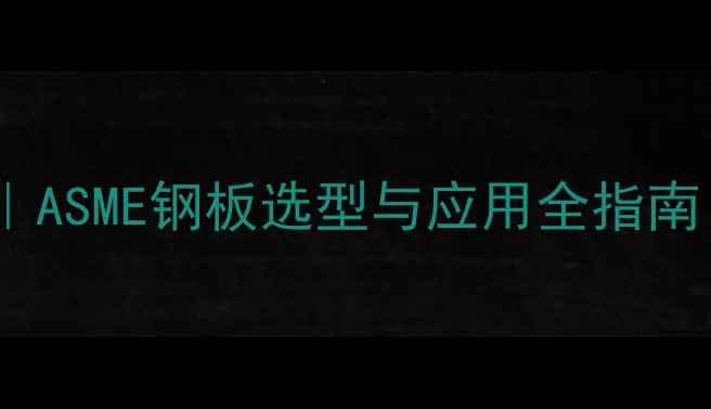 图片 💡化工设备核心材料｜ASME钢板选型与应用全指南（附选材避坑手册）2