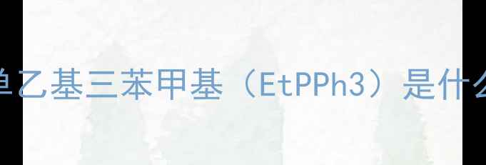 图片 💡单乙基三苯甲基（EtPPh3）是什么？