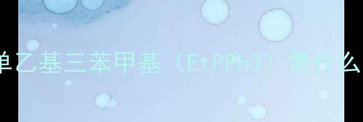 图片 💡单乙基三苯甲基（EtPPh3）是什么？2