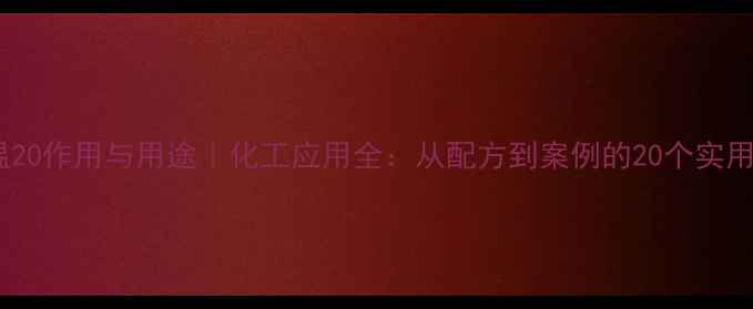 图片 💡吐温20作用与用途｜化工应用全：从配方到案例的20个实用技巧2