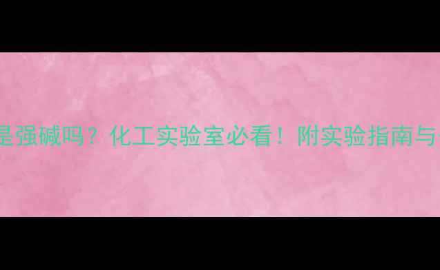图片 💡氢氧化钡是强碱吗？化工实验室必看！附实验指南与安全操作全2