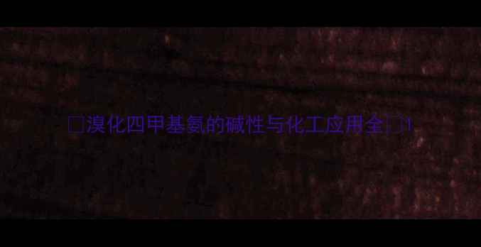 图片 💡溴化四甲基氨的碱性与化工应用全🔬1