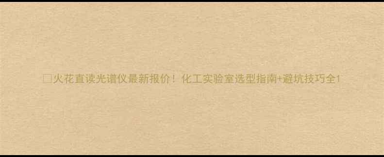 图片 💡火花直读光谱仪最新报价！化工实验室选型指南+避坑技巧全1