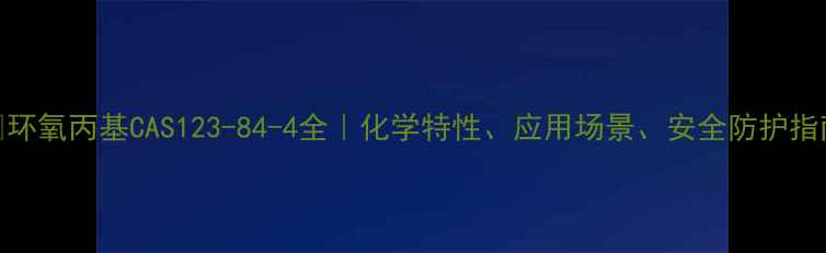 图片 💡环氧丙基CAS123-84-4全｜化学特性、应用场景、安全防护指南