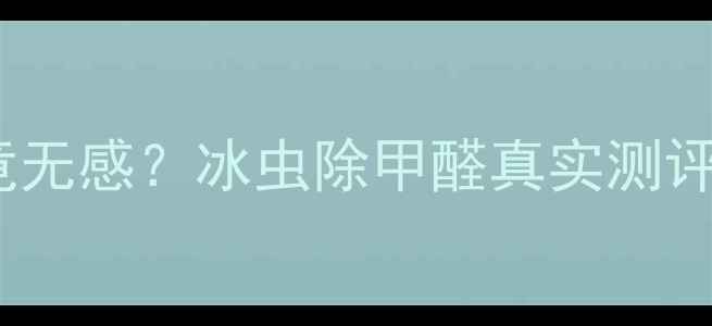 图片 💡甲醛超标3倍竟无感？冰虫除甲醛真实测评+价格全公开！2