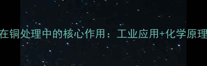 图片 💡硫氰酸钾在铜处理中的核心作用：工业应用+化学原理+操作指南1