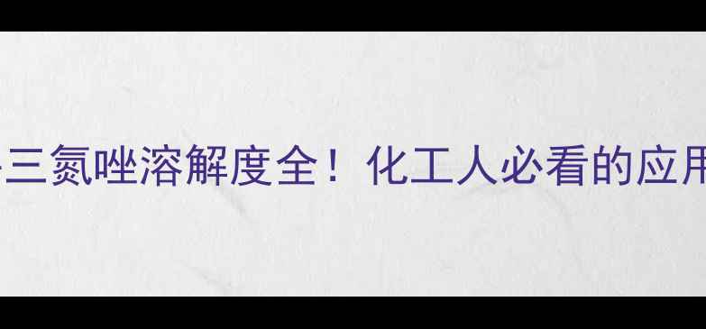 图片 💡苯并三氮唑溶解度全！化工人必看的应用指南1