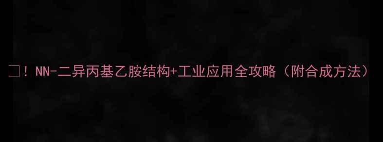 图片 💡！NN-二异丙基乙胺结构+工业应用全攻略（附合成方法）