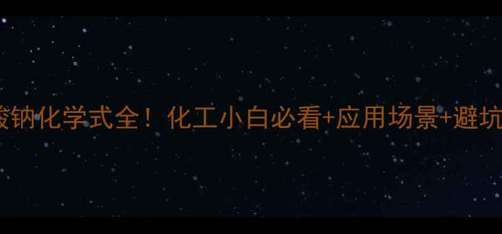 图片 💥硝酸钠化学式全！化工小白必看+应用场景+避坑指南2