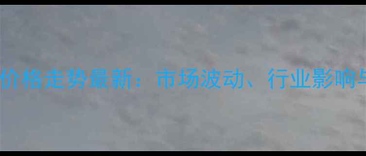 图片 📊三氯氧磷价格走势最新：市场波动、行业影响与投资指南2