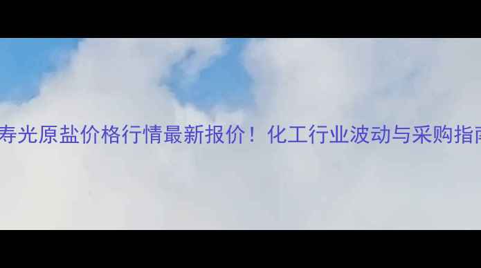 图片 📊寿光原盐价格行情最新报价！化工行业波动与采购指南1
