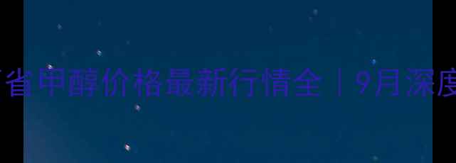 图片 📊山西省甲醇价格最新行情全｜9月深度报告2