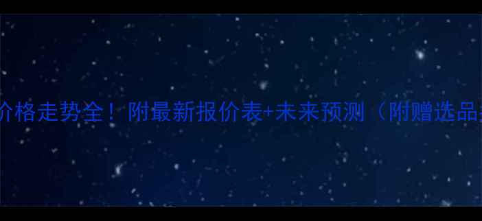 图片 📊甲醇价格走势全！附最新报价表+未来预测（附赠选品指南）2