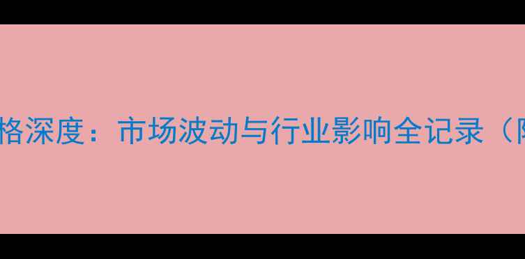 图片 📊聚乙烯价格深度：市场波动与行业影响全记录（附数据图）2