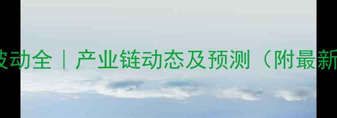图片 📊苯酚价格波动全｜产业链动态及预测（附最新行情数据）1