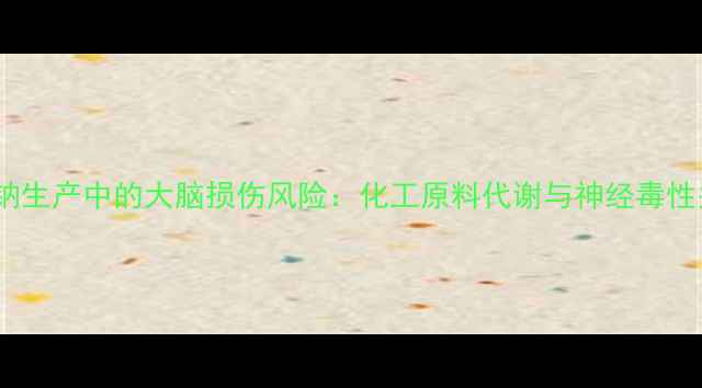 图片 📌丙戊酸钠生产中的大脑损伤风险：化工原料代谢与神经毒性关联分析1
